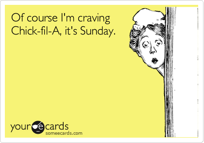 Of course I'm craving
Chick-fil-A, it's Sunday.