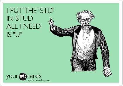 I PUT THE "STD"
IN STUD
ALL I NEED
IS "U"
