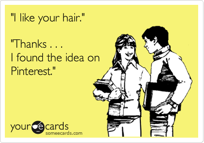 "I like your hair."

"Thanks . . .
I found the idea on
Pinterest."