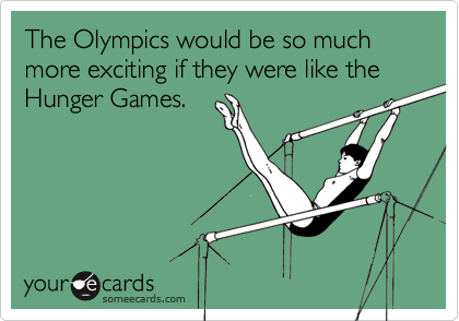 The Olympics would be so much more exciting if they were like the  Hunger Games. 