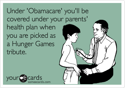 Under 'Obamacare' you'll be covered under your parents'
health plan when
you are picked as
a Hunger Games
tribute.