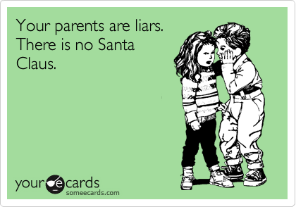 Your parents are liars.
There is no Santa
Claus.