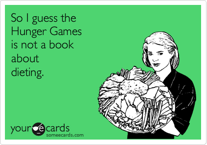 So I guess the 
Hunger Games 
is not a book 
about
dieting.