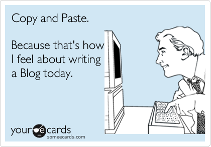 Copy and Paste.

Because that's how
I feel about writing
a Blog today.