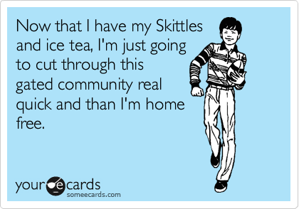 Now that I have my Skittles
and ice tea, I'm just going
to cut through this
gated community real
quick and than I'm home
free. 