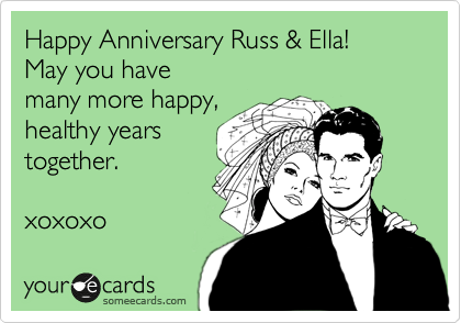 Happy Anniversary Russ & Ella!
May you have
many more happy,
healthy years 
together.

xoxoxo 