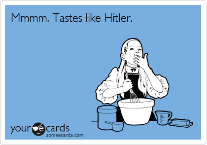 Mmmm. Tastes like Hitler.