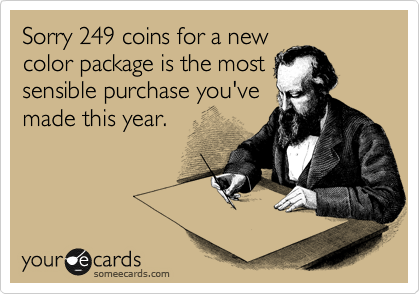 Sorry 249 coins for a new
color package is the most
sensible purchase you've
made this year.