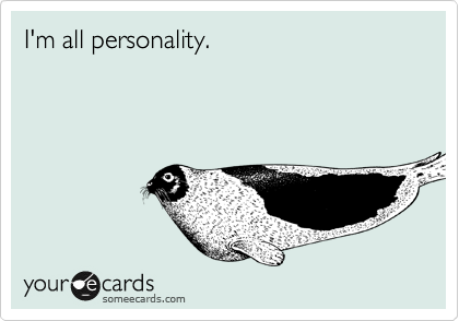 I'm all personality. 