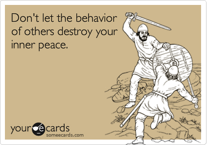 Don't let the behavior
of others destroy your
inner peace.