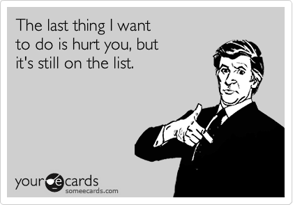 The last thing I want                             to do is hurt you, but          
it's still on the list.