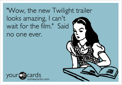 "Wow, the new Twilight trailer looks amazing, I can't
wait for the film."  Said
no one ever.