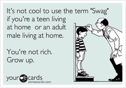 It's not cool to use the term "Swag" if you're a teen living
at home  or an adult
male living at home.

You're not rich.
Grow up.