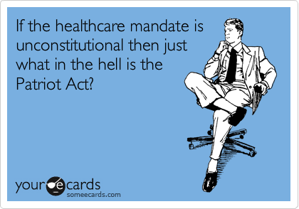 If the healthcare mandate is
unconstitutional then just
what in the hell is the
Patriot Act? 