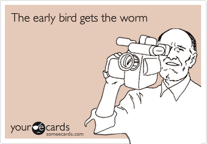 The early bird gets the worm
