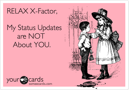 RELAX X-Factor, 

My Status Updates
     are NOT 
   About YOU.
