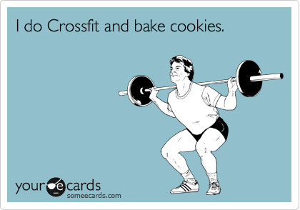 I do Crossfit and bake cookies.