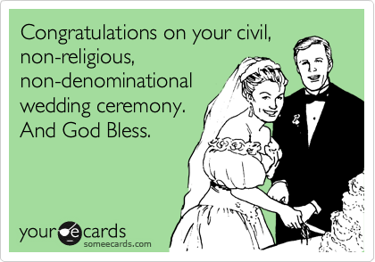 Congratulations on your civil,
non-religious,
non-denominational
wedding ceremony.
And God Bless.