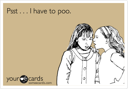 Psst . . . I have to poo.