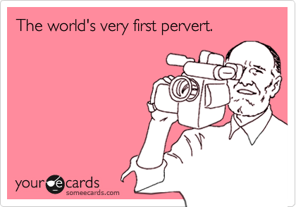 The world's very first pervert.