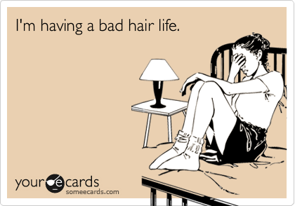 I'm having a bad hair life.