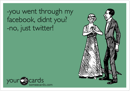 -you went through my
facebook, didnt you?
-no, just twitter!