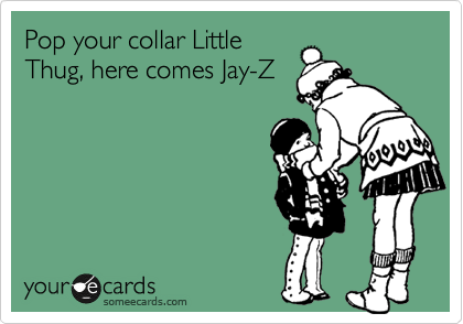 Pop your collar Little
Thug, here comes Jay-Z
