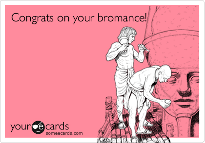 Congrats on your bromance!
