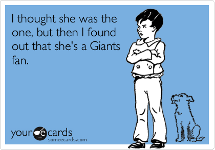 I thought she was the
one, but then I found
out that she's a Giants
fan.