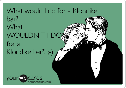 What would I do for a Klondike bar?  
What
WOULDN'T I DO 
for a
Klondike bar?! ;-%29