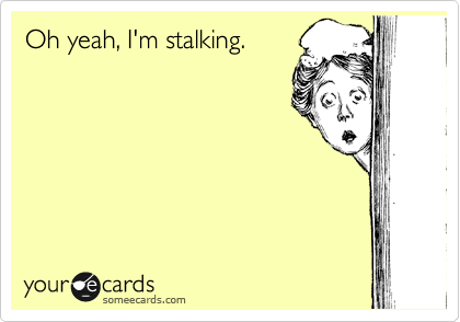 Oh yeah, I'm stalking.