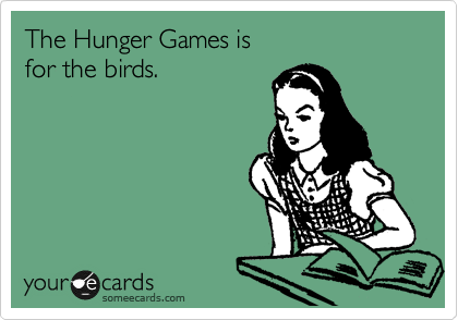 The Hunger Games is
for the birds.

