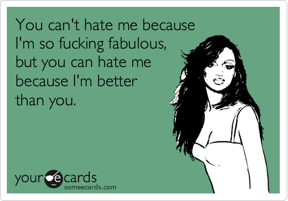 You can't hate me because
I'm so fucking fabulous,
but you can hate me
because I'm better 
than you.
 