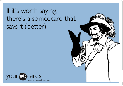 If it's worth saying,
there's a someecard that
says it %28better%29.