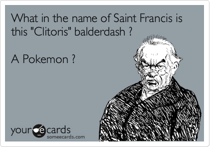 What in the name of Saint Francis is this "Clitoris" balderdash ?

A Pokemon ?