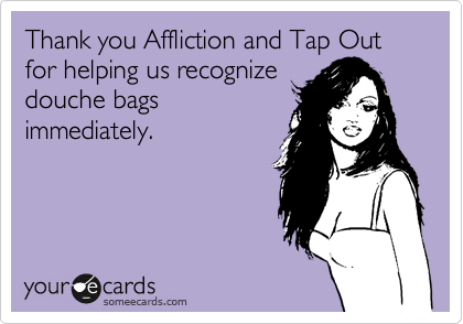 Thank you Affliction and Tap Out for helping us recognize
douche bags
immediately. 