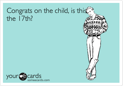 Congrats on the child, is this
the 17th?