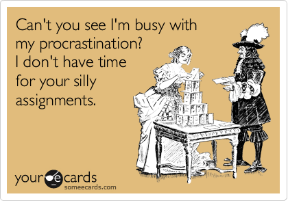 Can't you see I'm busy with
my procrastination?
I don't have time
for your silly 
assignments.