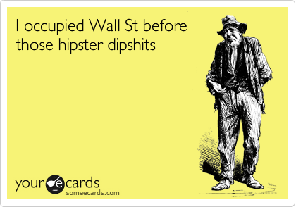 I occupied Wall St before
those hipster dipshits