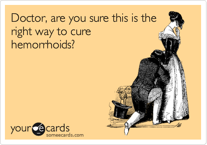 Doctor, are you sure this is the
right way to cure
hemorrhoids?