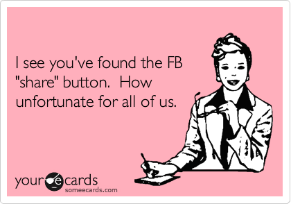 

I see you've found the FB
"share" button.  How
unfortunate for all of us.