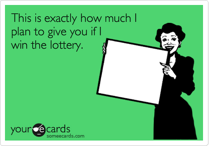 This is exactly how much I
plan to give you if I
win the lottery.
