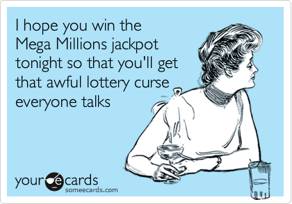I hope you win the 
Mega Millions jackpot 
tonight so that you'll get 
that awful lottery curse
everyone talks 