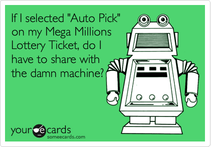 If I selected "Auto Pick"
on my Mega Millions
Lottery Ticket, do I
have to share with
the damn machine?
