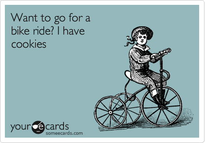 Want to go for a 
bike ride? I have 
cookies 

