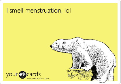I smell menstruation, lol