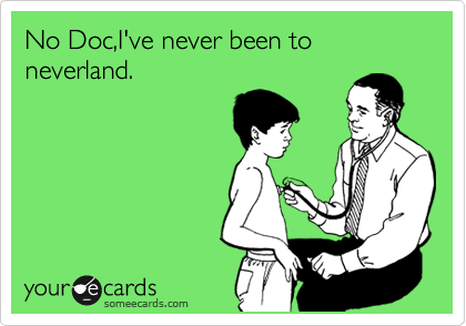 No Doc,I've never been to neverland.