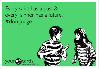 Every saint has a past & 
every  sinner has a future.   %23dontjudge