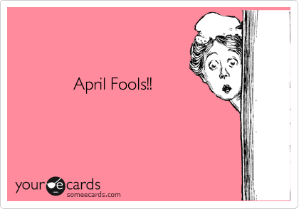 


            April Fools!!