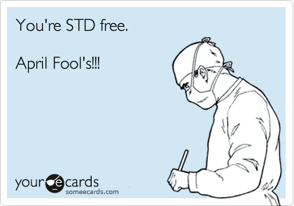 You're STD free.

April Fool's!!!